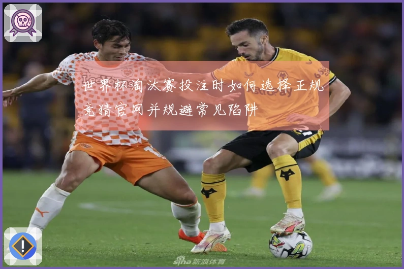 世界杯淘汰赛投注时如何选择正规竞猜官网并规避常见陷阱