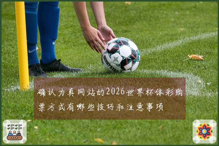 确认为真网站的2026世界杯体彩购票方式有哪些技巧和注意事项